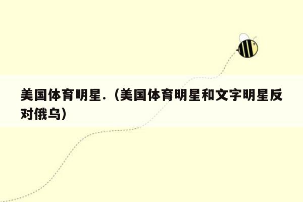 美国体育明星.（美国体育明星和文字明星反对俄乌）