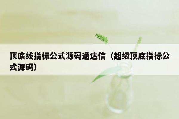 顶底线指标公式源码通达信（超级顶底指标公式源码）