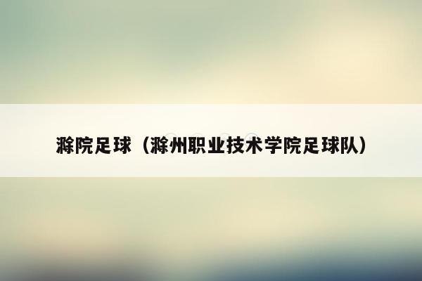 滁院足球（滁州职业技术学院足球队）