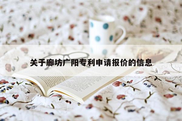 关于廊坊广阳专利申请报价的信息