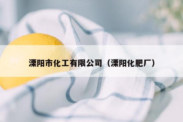 溧阳市化工有限公司（溧阳化肥厂）