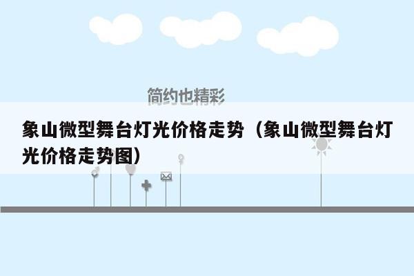 象山微型舞台灯光价格走势（象山微型舞台灯光价格走势图）