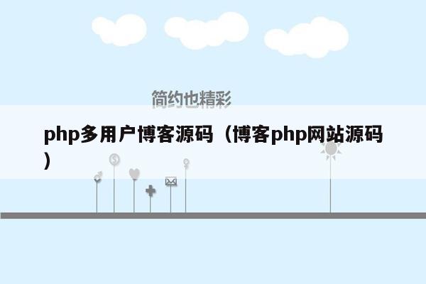 php多用户<strong>博客</strong>源码（<strong>博客</strong>php网站源码）