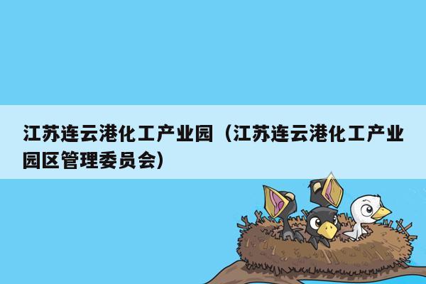 江苏连云港化工产业园（江苏连云港化工产业园区管理委员会）