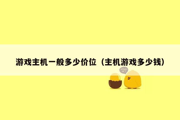 游戏主机一般多少价位（主机游戏多少钱）