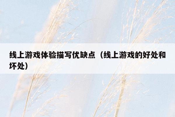 线上游戏体验描写优缺点（线上游戏的好处和坏处）