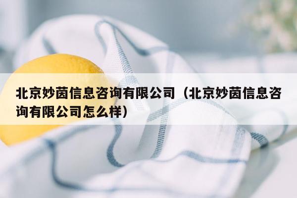 北京妙茵信息咨询有限公司（北京妙茵信息咨询有限公司怎么样）