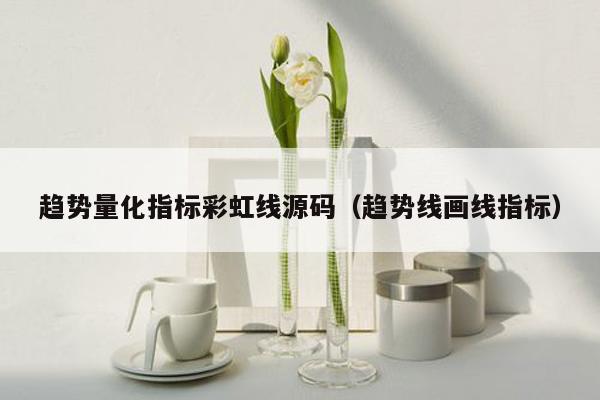 趋势量化指标彩虹线源码（趋势线画线指标）