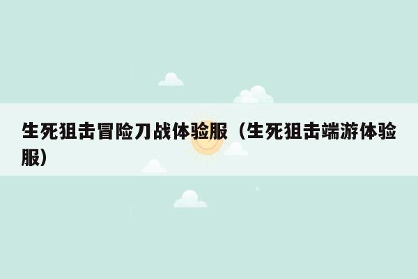 生死狙击冒险刀战体验服（生死狙击端游体验服）