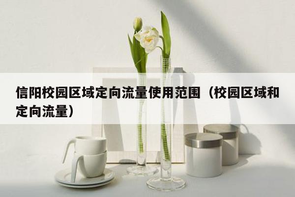 信阳校园区域定向流量使用范围（校园区域和定向流量）