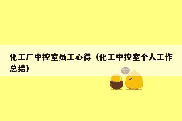 化工厂中控室员工心得（化工中控室个人工作总结）