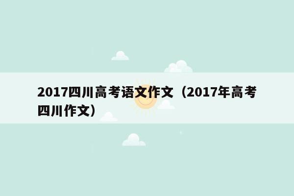 2017四川高考语文作文（2017年高考四川作文）