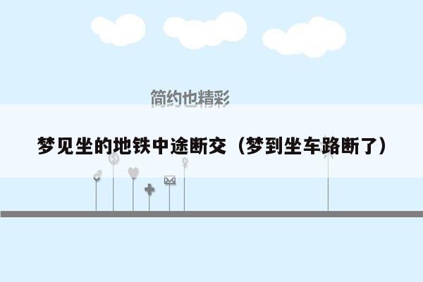 梦见坐的地铁中途断交（梦到坐车路断了）