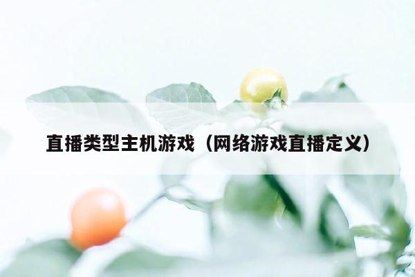 直播类型主机游戏（网络游戏直播定义）