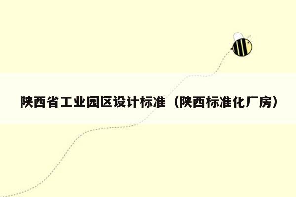 陕西省工业园区设计标准（陕西标准化厂房）