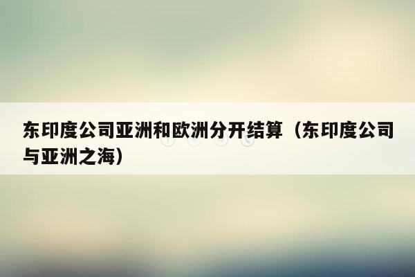 东印度公司亚洲和欧洲分开结算（东印度公司与亚洲之海）
