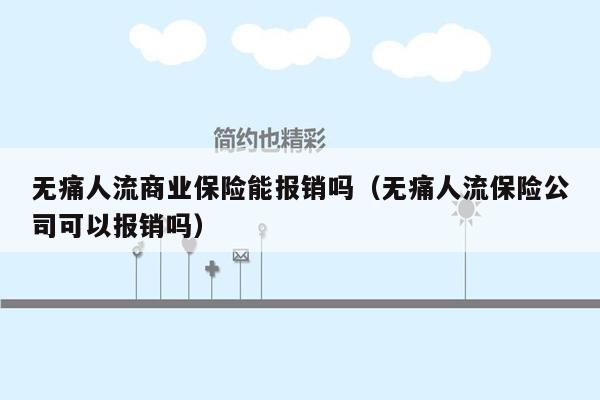 无痛人流商业保险能报销吗（无痛人流保险公司可以报销吗）
