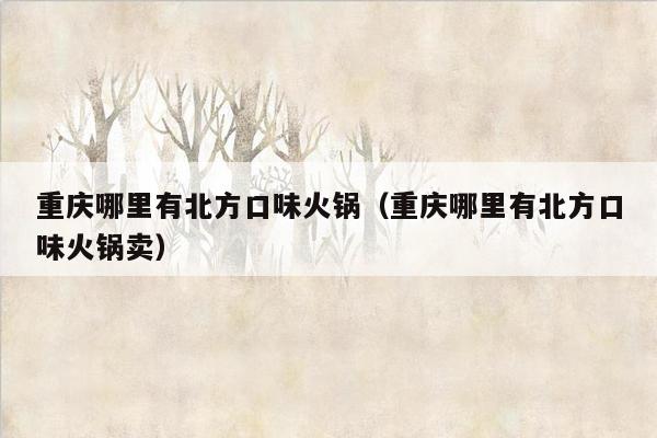 重庆哪里有北方口味火锅（重庆哪里有北方口味火锅卖）