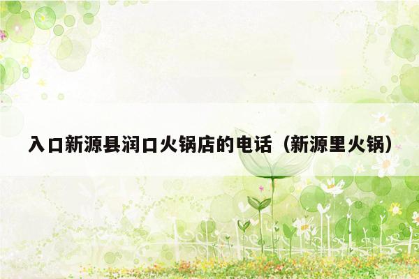 入口新源县润口火锅店的电话（新源里火锅）