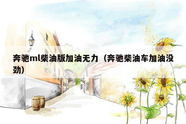 奔驰ml柴油版加油无力（奔驰柴油车加油没劲）