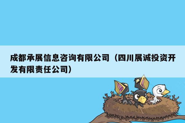 成都承展信息咨询有限公司（四川展诚投资开发有限责任公司）