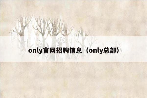 only官网招聘信息（only总部）