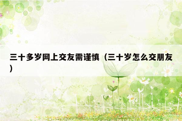 三十多岁网上交友需谨慎（三十岁怎么交朋友）