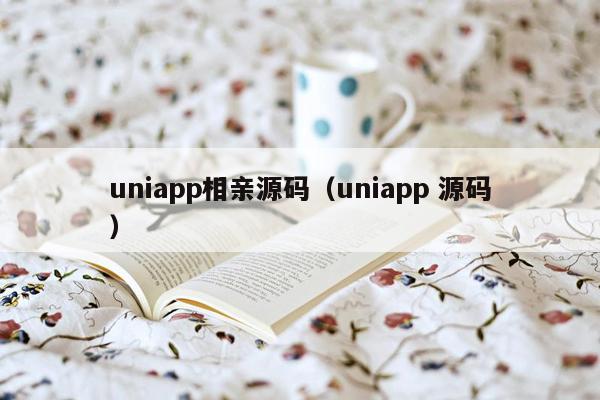 uniapp相亲源码（uniapp 源码）