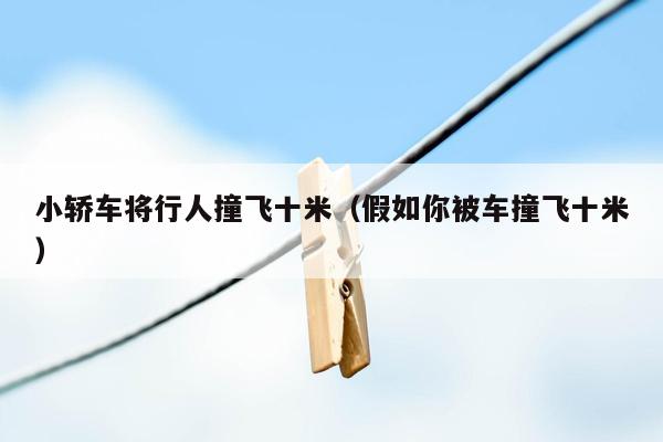 小轿车将行人撞飞十米（假如你被车撞飞十米）