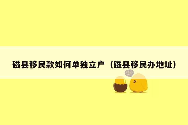 磁县移民款如何单独立户（磁县移民办地址）