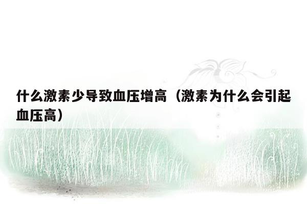 什么激素少导致血压增高（激素为什么会引起血压高）