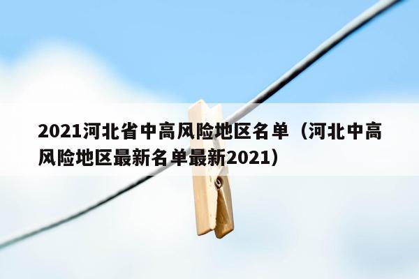 2021河北省中高风险地区名单（河北中高风险地区最新名单最新2021）