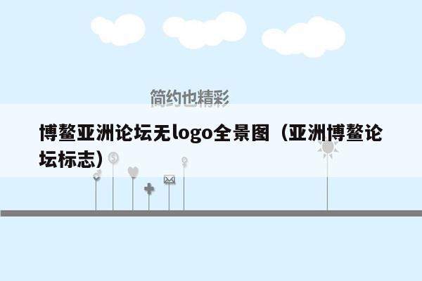 博鳌亚洲论坛无logo全景图（亚洲博鳌论坛标志）