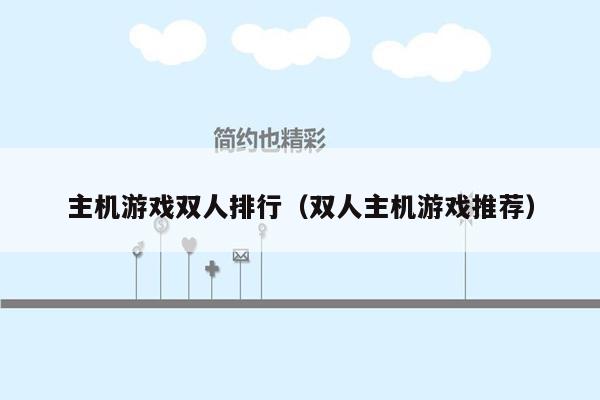 主机游戏双人排行（双人主机游戏推荐）