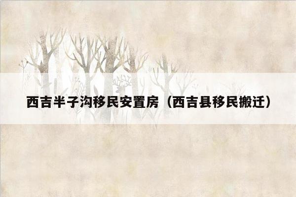 西吉半子沟移民安置房（西吉县移民搬迁）