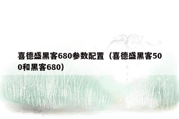 喜德盛黑客680参数配置（喜德盛黑客500和黑客680）