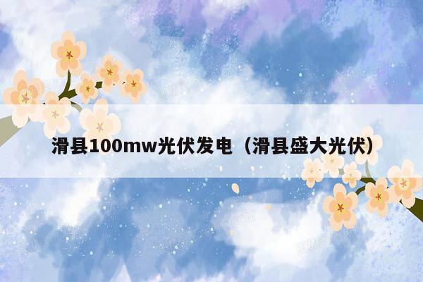 滑县100mw光伏发电（滑县盛大光伏）
