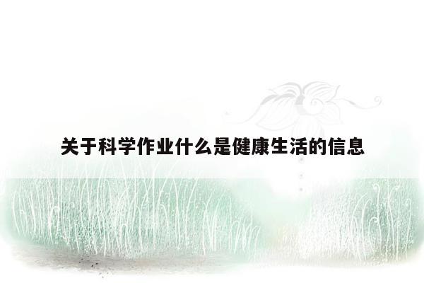 关于科学作业什么是健康生活的信息