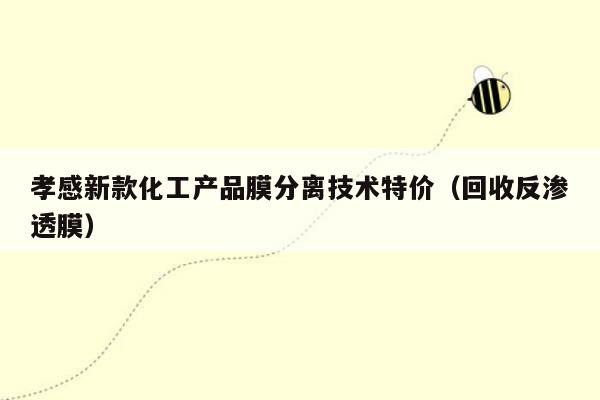 孝感新款化工产品膜分离技术特价（回收反渗透膜）