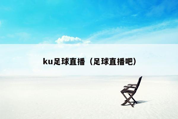 ku足球直播（足球直播吧）