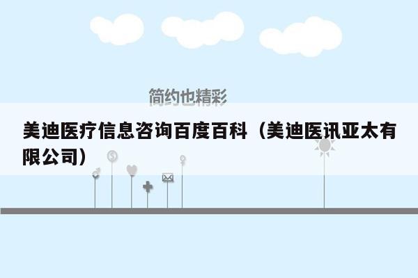 美迪医疗信息咨询百度百科（美迪医讯亚太有限公司）