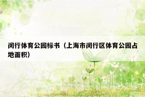 闵行体育公园标书（上海市闵行区体育公园占地面积）