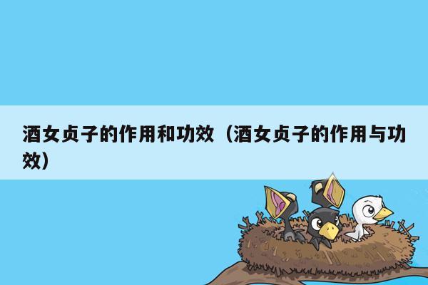 酒女贞子的作用和功效（酒女贞子的作用与功效）