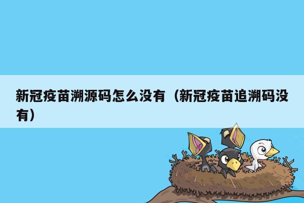 新冠疫苗溯源码怎么没有（新冠疫苗追溯码没有）
