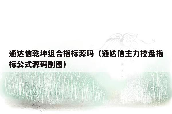 通达信乾坤组合指标源码（通达信主力控盘指标公式源码副图）
