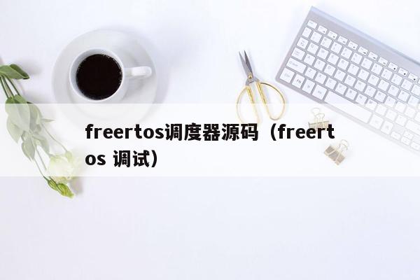 freertos调度器源码（freertos 调试）