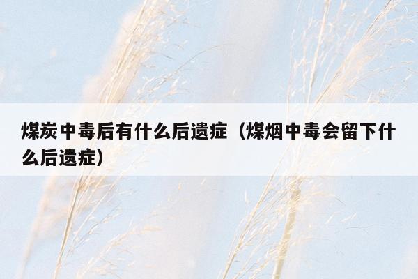 煤炭中毒后有什么后遗症（煤烟中毒会留下什么后遗症）