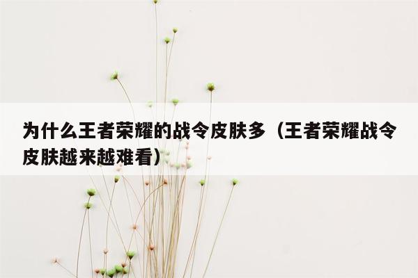 为什么王者荣耀的战令皮肤多（王者荣耀战令皮肤越来越难看）