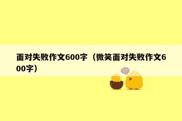 面对失败作文600字（微笑面对失败作文600字）