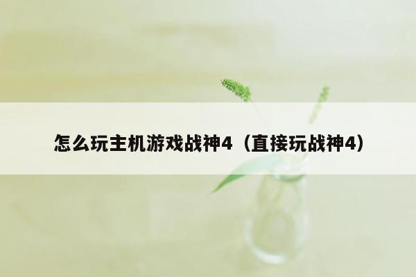 怎么玩主机游戏战神4（直接玩战神4）
